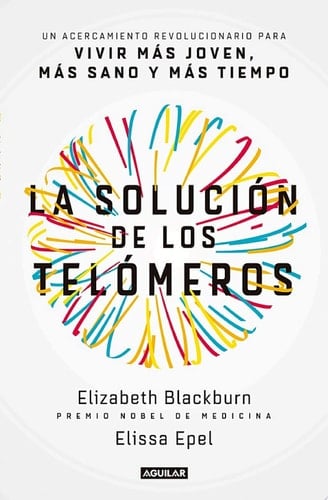La solución de los telómeros Un acercamiento revolucionario para vivir más joven, más sano y más tiempo