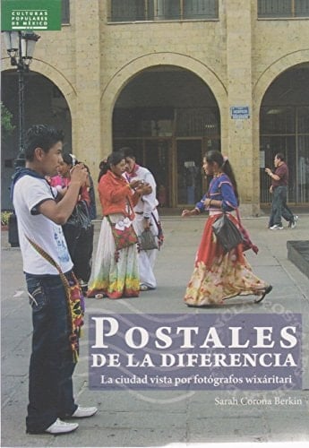 Postales de la diferencia la ciudad vista por fotógrafos wixáritari