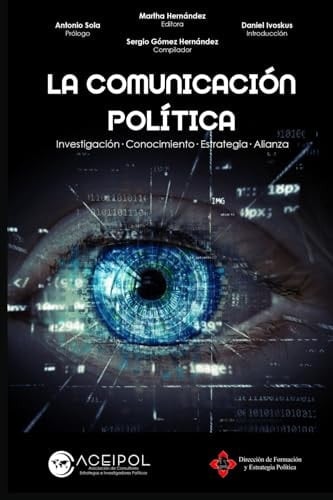 LA COMUNICACIÓN POLÍTICA: Investigación · Conocimiento Estrategia · Alianza (Aceipol - Asociación de Consultores Políticos Estrategas e Investigadores Políticos) (Spanish Edition)