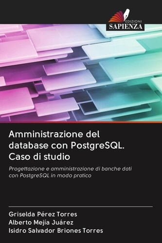 Amministrazione del database con PostgreSQL. Caso di studio: Progettazione e amministrazione di banche dati con PostgreSQL in modo pratico (Italian Edition)