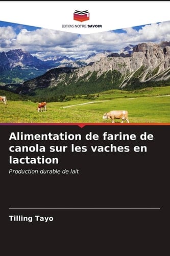 Alimentation de farine de canola sur les vaches en lactation: Production durable de lait (French Edition)