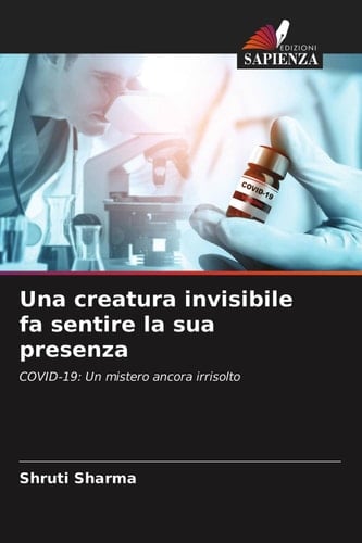 Una creatura invisibile fa sentire la sua presenza: COVID-19: Un mistero ancora irrisolto (Italian Edition)