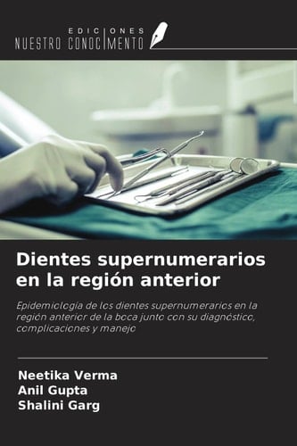 Dientes supernumerarios en la región anterior: Epidemiología de los dientes supernumerarios en la región anterior de la boca junto con su diagnóstico, complicaciones y manejo (Spanish Edition)