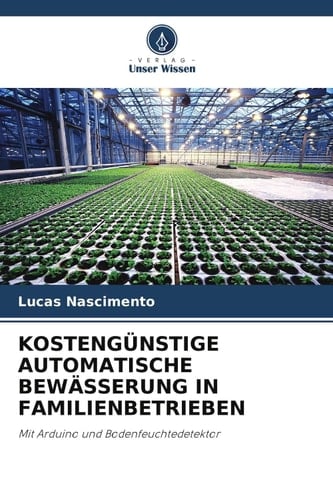 KOSTENGÜNSTIGE AUTOMATISCHE BEWÄSSERUNG IN FAMILIENBETRIEBEN: Mit Arduino und Bodenfeuchtedetektor (German Edition)