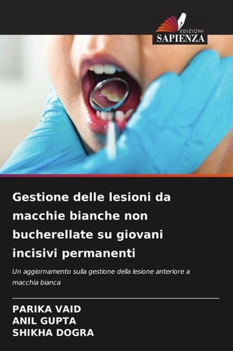 Gestione delle lesioni da macchie bianche non bucherellate su giovani incisivi permanenti: Un aggiornamento sulla gestione della lesione anteriore a macchia bianca (Italian Edition)