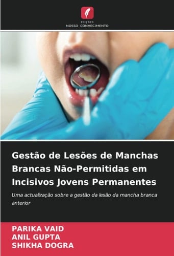 Gestão de Lesões de Manchas Brancas Não-Permitidas em Incisivos Jovens Permanentes: Uma actualização sobre a gestão da lesão da mancha branca anterior (Portuguese Edition)