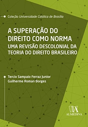 A Superacao do Direito Como Norma - uma Revisao Descolonial da Teoria do Direito Brasileiro (Em Portugues do Brasil)