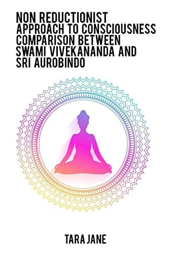 Non Reductionist Approach to Consciousness Comparison Between Swami Vivekananda and Sri Aurobindo