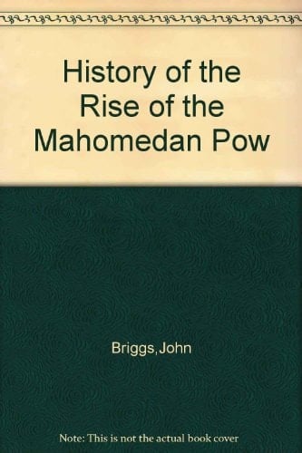 History of the rise of the Mohamedan power in India : till the year A.D. 1612 ; to which is added an account of the conquest by the kings of Hydrabad of those parts of the Madras provinces denominated the Ceded Districts and Northern Circars. Vol. 1