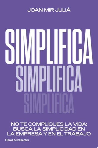 Simplifica No te compliques la vida: busca la simplicidad en el empresa y en el trabajo