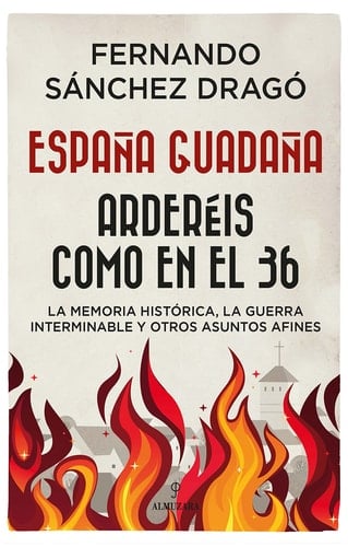 España guadaña. Arderéis como en el 36 La Memoria Histórica, la Guerra Interminable y otros asuntos afines