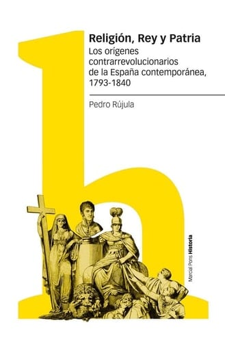 Religión, rey y patria los orígenes contrarrevolucionarios de la España contemporánea, 1793-1840