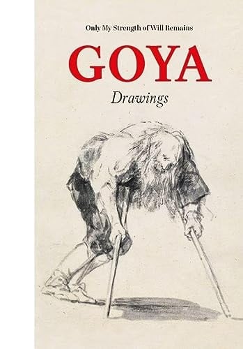 Goya Drawings : Only My Strength of Will Remains