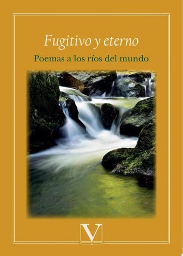 Fugitivo y eterno Poemas a los ríos del mundo