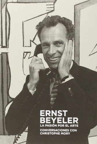 Ernst Beyeler - La pasión por el arte conversaciones con Christophe Mory