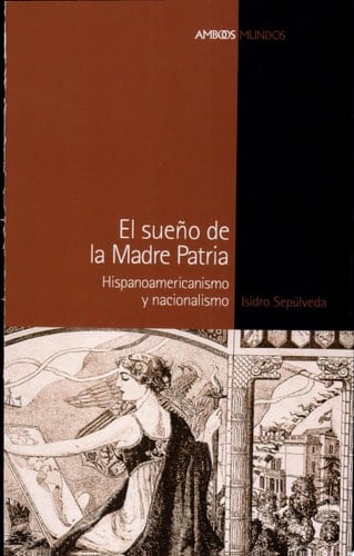 El sueño de la madre patria hispanoamericanismo y nacionalismo