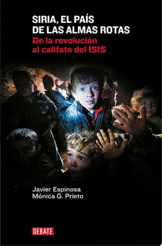 Siria, el país de las almas rotas De la revolución al califato del ISIS