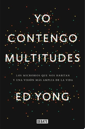 Yo contengo multitudes Los microbios que nos habitan y una mayor visión de la vida