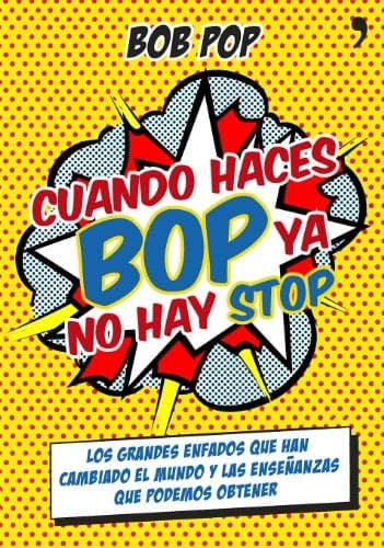 Cuando haces bop ya no hay stop los grandes enfados que han cambiado el mundo y las enseñanzas que podemos obtener