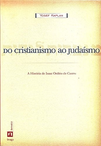 Do Cristianismo ao Judaísmo. A História de Isaac Orobio de Castro