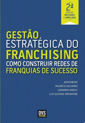 Gestão Estratégica do Franchising - 2ª Edição Revisada e Ampliada Como construir Redes de Franquia de Sucesso
