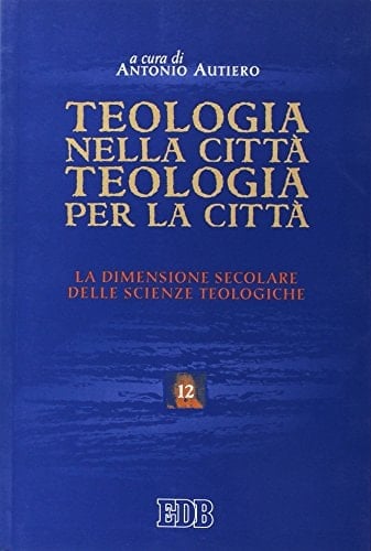 Teologia nella città, teologia per la città la dimensione secolare delle scienze teologiche : atti del convegno Teologia nella città, teologia per la città: sulla dimensione secolare delle scienze teologiche, Trento, 26-28 maggio 2004