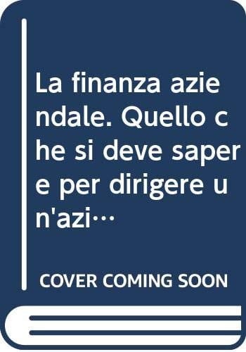 La finanza aziendale. Quello che si deve sapere per dirigere un'azienda