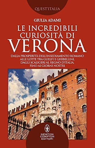 Le incredibili curiosità di Verona dalla prosperità dell'insediamento romano alle lotte tra guelfi e ghibellini, dagli Scaligeri al Regno d'Italia, fino ai giorni nostri