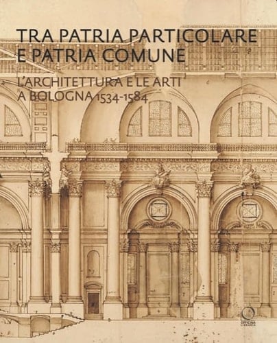 Tra patria particolare e patria comune l'architettura e le arti a Bologna, 1534-1584