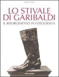 Lo stivale di Garibaldi il Risorgimento in fotografia