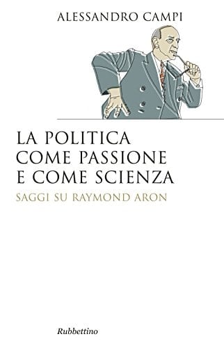 La politica come passione e come scienza saggi su Raymond Aron