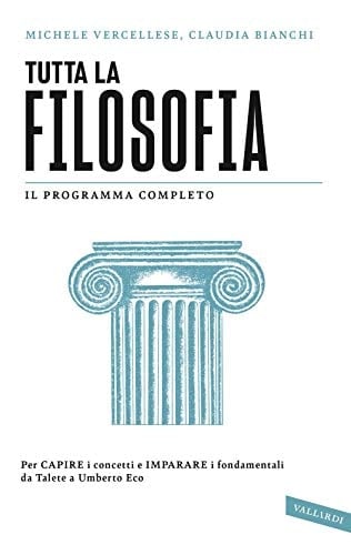 Tutta la filosofia. Per capire i concetti e imparare i fondamentali da Talete a Umberto Eco