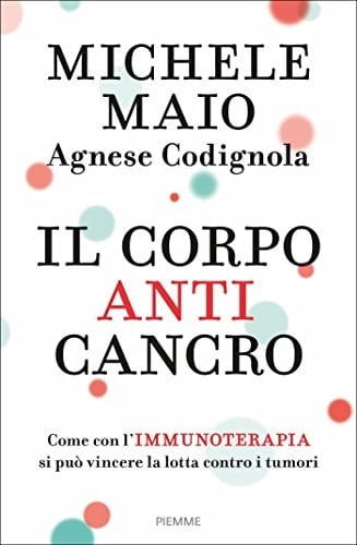 Il corpo anticancro. Come con l'immunoterapia si può vincere la lotta contro i tumori