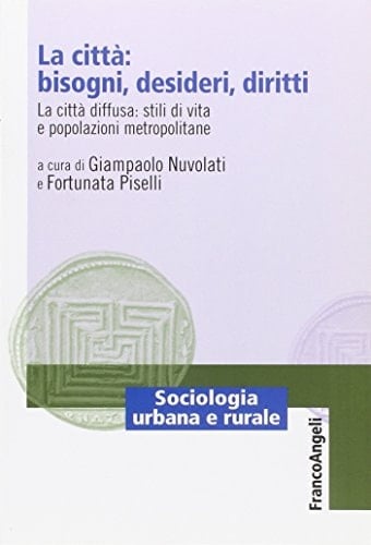 La città bisogni, desideri, diritti : la città diffusa : stili di vita e popolazioni metropolitane