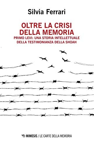 Oltre la crisi della memoria Primo Levi : una storia intellettuale della testimonianza della Shoah
