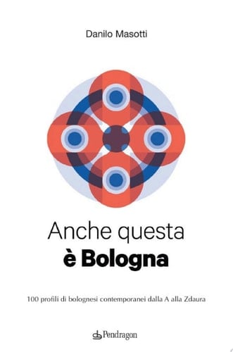 Anche questa è Bologna 100 profili di bolognesi contemporanei dalla A alla Zdaura