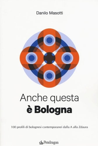Anche questa è Bologna. 100 profili di bolognesi contemporanei dalla A alla Zdaura