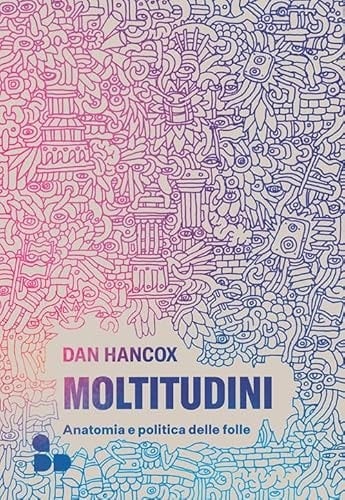 Moltitudini. Anatomia e politica delle folle
