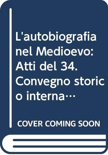 L'autobiografia nel Medioevo: Atti del 34. Convegno storico internazionale, Todi, 12- 15 ottobre 1997 (Atti dei convegni del Centro italiano di studi ... spiritualità medievale) (Italian Edition)