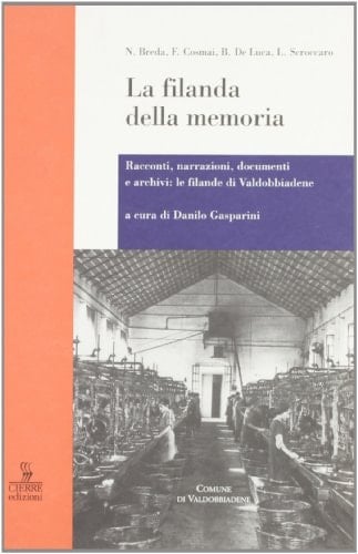 La filanda della memoria: Racconti, narrazioni, documenti, archivi : le filande di Valdobbiadene (Nord est) (Italian Edition)