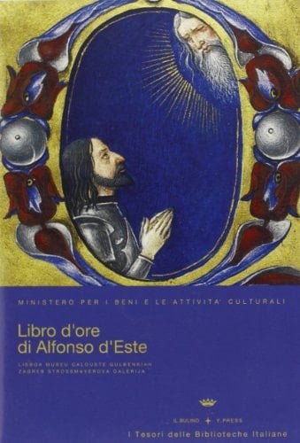 Offiziolo Alfonsino il libro d'ore di Alfonso I d'Este : Lisbona, Fondazione Gulbenkian, M. A. 149, Zagabria, Galleria Strossmayer, S. G. 339-352