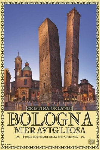 Bologna meravigliosa storie quotidiane della città felsinea