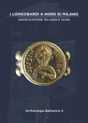 I Longobardi a Nord di Milano centri di potere tra Adda e Ticino : IV Incontro per l'archeologia barbarica, Cairate (Varese), Auditorium e monastero di S. Maria Assunta, 21 settembre 2019