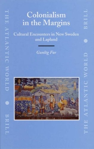 Colonialism in the Margins: Cultural Encounters in New Sweden and Lapland (The Atlantic World)