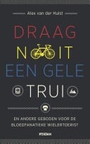 Draag nooit een gele trui en andere geboden voor de bloedfanatieke wielertoerist