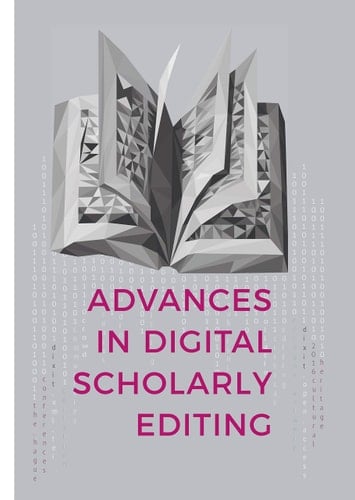 Advances in Digital Scholarly Editing Papers Presented at the DiXiT Conferences in the Hague, Cologne, and Antwerp