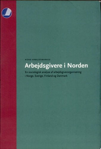 Arbejdsgivere i Norden En sociologisk analyse af arbejdsgiverorganisering i Norge, Sverige, Finland og Danmark