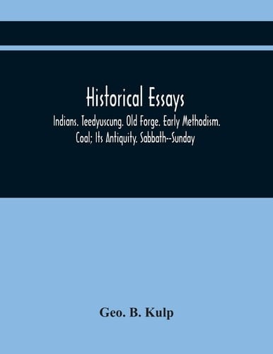 Historical Essays Indians. Teedyuscung. Old Forge. Early Methodism. Coal; Its Antiquity. Sabbath--Sunday