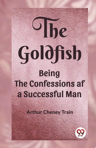 The Goldfish Being the Confessions Af a Successful Man