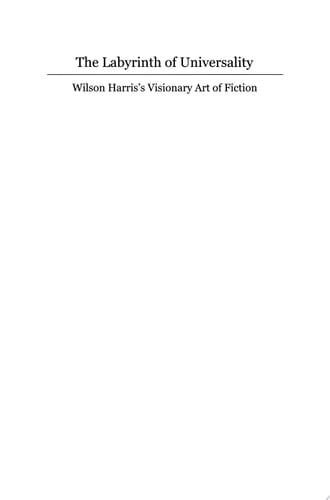 The Labyrinth of Universality Wilson Harris’s Visionary Art of Fiction